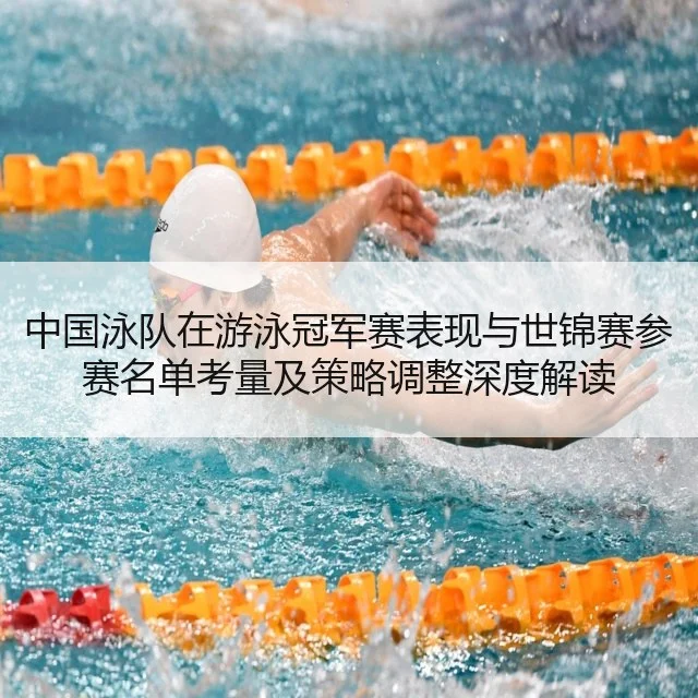 中国泳队在游泳冠军赛表现与世锦赛参赛名单考量及策略调整深度解读